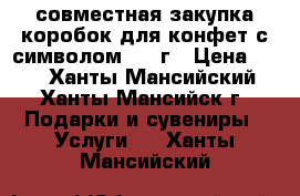 совместная закупка коробок для конфет с символом 2018г › Цена ­ 40 - Ханты-Мансийский, Ханты-Мансийск г. Подарки и сувениры » Услуги   . Ханты-Мансийский